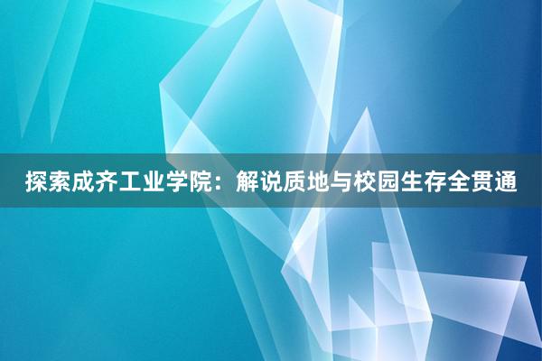 探索成齐工业学院：解说质地与校园生存全贯通